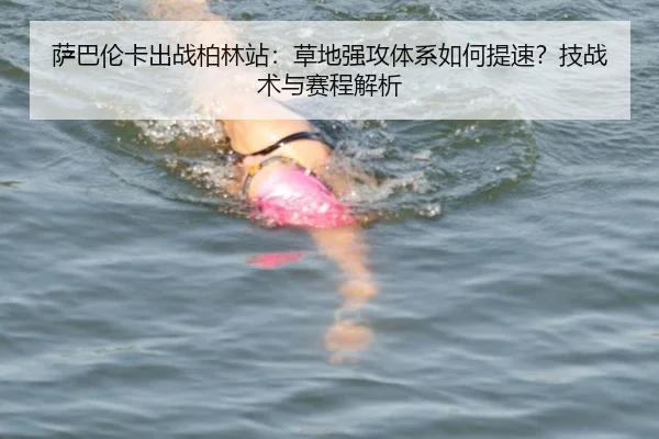 萨巴伦卡出战柏林站：草地强攻体系如何提速？技战术与赛程解析