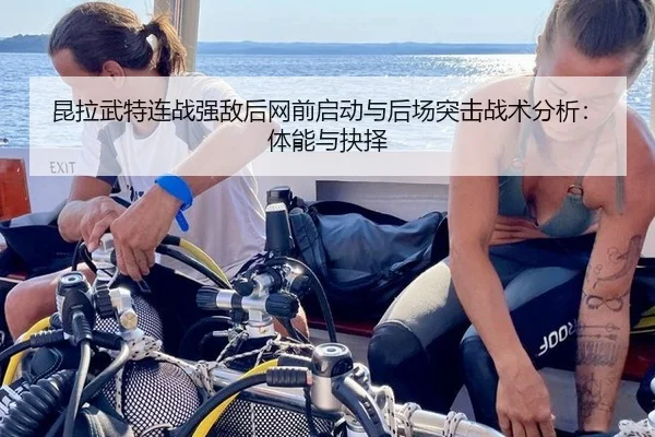 昆拉武特连战强敌后网前启动与后场突击战术分析：体能与抉择